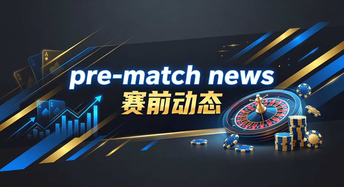 pre-match news 赛前动态｜体育赛前信息解读